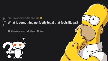 What is perfectly legal but feels illegal?  r/AskReddit (askreddit)
