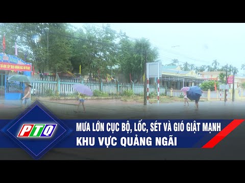 Mưa lớn cục bộ, lốc, sét và gió giật mạnh khu vực Quảng Ngãi | PTQ