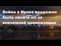 Война в Ираке возможно была начата из за внеземной цивилизации.