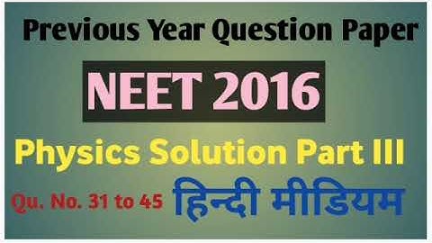 NEET 2016 Physics Solution Part III Qu. No. 31 to 45 हिन्दी मीडियम