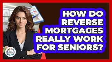 How Do Reverse Mortgages Really Work For Seniors? - Get Retirement Help