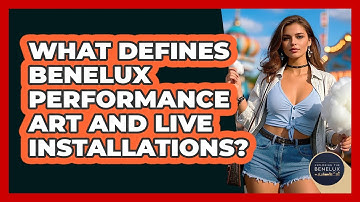 What Defines Benelux Performance Art And Live Installations? - Exploring The Benelux