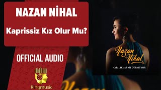 Nazan Nihal - Kaprissiz Kız Olur Mu? - ( Official Audio )