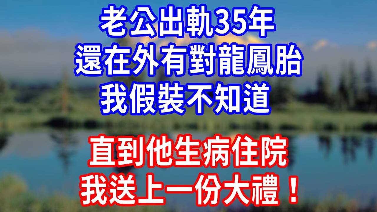 老公出軌 35 年，還在外有對龍鳳胎，我假裝不知道，直到他生病住院，我送上一份大禮！#生活經驗 #人生感悟 #故事分享 #打脸 #为人处世