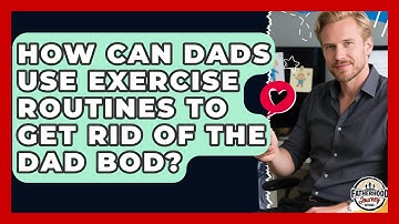 How Can Dads Use Exercise Routines To Get Rid Of The Dad Bod? - Fatherhood Journey Network