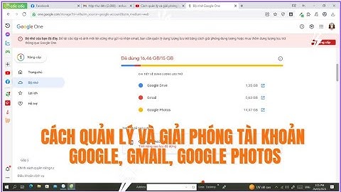 Cách quản lý và giải phóng tài khoản google, gmail, google photos không cần phải mua dung lượng