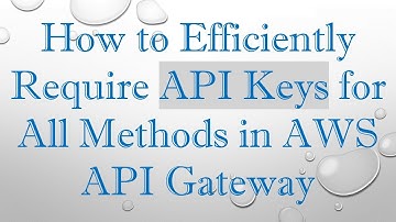 How to Efficiently Require API Keys for All Methods in AWS API Gateway
