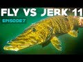 FLY VS JERK 11 - Episode 7 - River Day