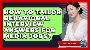 How To Tailor Behavioral Interview Answers For Media Jobs? - Media Jobs