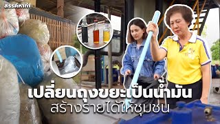 เปลี่ยนถุงขยะเป็นน้ำมัน สร้างร้ายได้ให้ชุมชน | สรรค์หาทำ