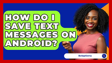 How Do I Save Text Messages On Android? - Be App Savvy