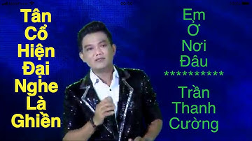 Tân Cổ Hiện Đại - Em Ở Nơi Đâu - Trần Thanh Cường ( Lâm Duy Cường ) - Nghe Là Ghiền