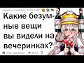 Какую самую безумную вещь вы видели на вечеринке?