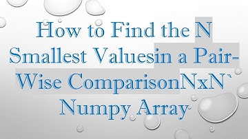 How to Find the N Smallest Valuesin a Pair-Wise ComparisonNxN` Numpy Array