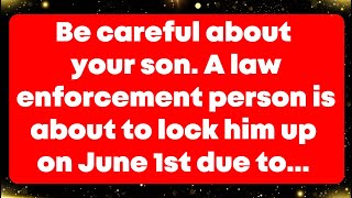 Be careful about your son. A law enforcement person is about to lock him up on June 1st due to...