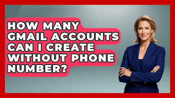 How Many Gmail Accounts Can I Create Without Phone Number? - TheEmailToolbox.com