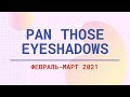 Pan Those Eyeshadows / 2-й отчет / февраль-март 2021