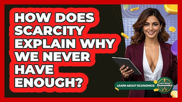 How Does Scarcity Explain Why We Never Have Enough? - Learn About Economics