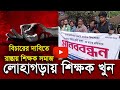 লোহাগড়ায় শিক্ষক খুন। বিচারের দাবিতে রাস্তায় শিক্ষক সমাজ। dtv24_ Teacher_ Narail News_ dtv24News