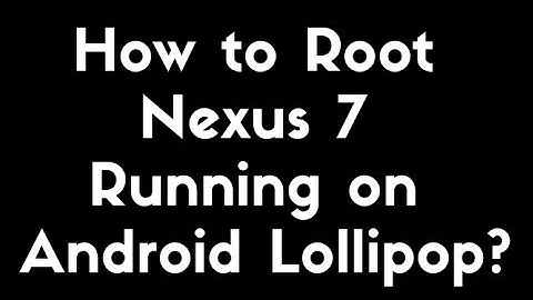 How to Root Nexus 7 Running on Android Lollipop