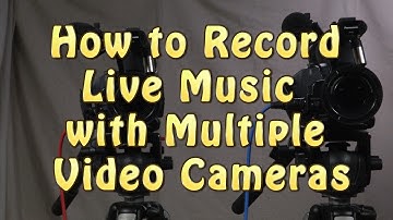 How to Record Live Music with Multiple Video Cameras
