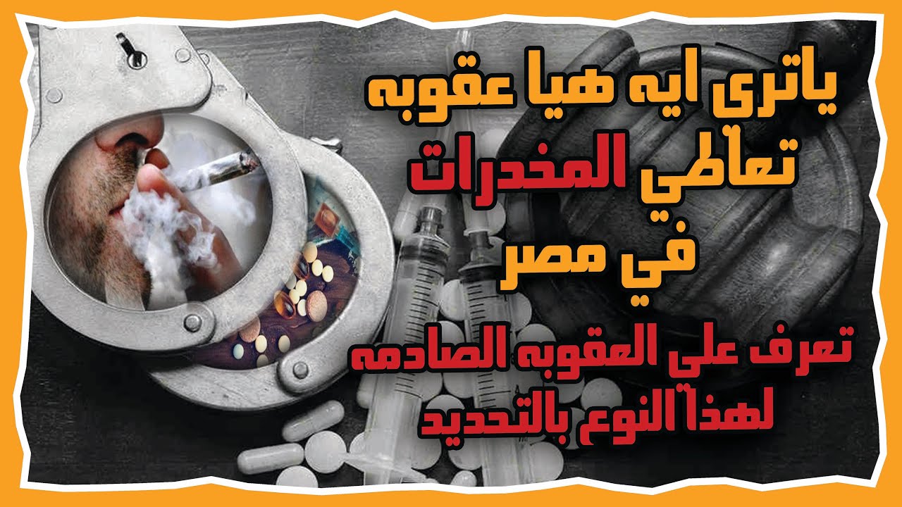 تعاطي المخدرات في مصر تعرف علي عقوبتها من الناحيه القانونيه واحذر هذا النوع بالتحديد