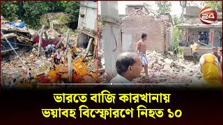 ভারতে বাজি কারখানায় ভয়াবহ বিস্ফোরণে নিহত ১০ | WB Factory | India | Channel 24