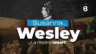 SUSANNA WESLEY: la madre del metodismo | BITE