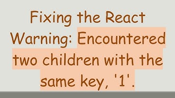Fixing the React Warning: Encountered two children with the same key, 