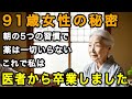 91歳女性「私は90代ですが40歳のように元気!」その秘密は朝の5つの習慣。これで医者いらずの人生を過ごせています【60代以上の方へ/老後の幸せ/シニア】