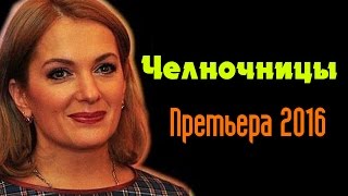 Челночницы сериал 2016 - Русские мелодрамы 2016 - краткое содержание - Наше кино