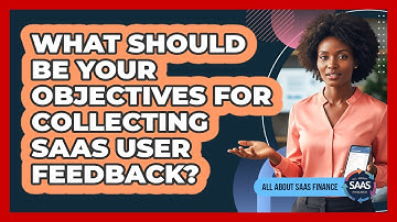 What Should Be Your Objectives For Collecting SaaS User Feedback?