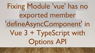 Fixing Module 'vue' has no exported member 'defineAsyncComponent' in Vue 3 +  TypeScript with Optio