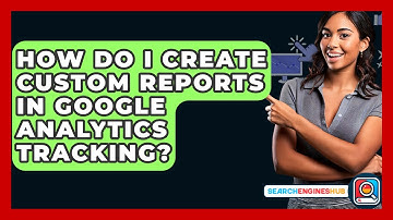 How Do I Create Custom Reports In Google Analytics Tracking? - SearchEnginesHub.com