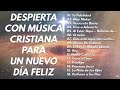 DESPIERTA CON MÚSICA CRISTIANA PARA UN NUEVO DÍA FELIZ y PACÍFICO || ALABANZAS QUE LEVANTAN EL ÁNIMO