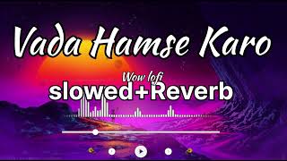 Vada Hamse Karo (Song) || Harshvardhan rane & Divya khosla || lofi+slowed+reverb songs || Wow lofi