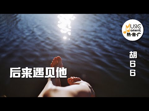 后来遇见他 - 胡66 | Hou Lai Yu Jian Ta『后来遇见他 陪我春秋冬夏 』【动态歌词 PinYin Lyrics】