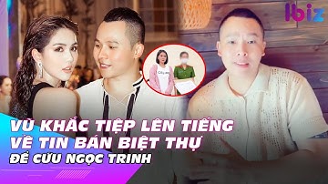 Vũ Khắc Tiệp lên tiếng về tin bán biệt thự để cứu Ngọc Trinh | Ibiz
