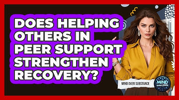 Does Helping Others In Peer Support Strengthen Recovery? - Mind Over Substance