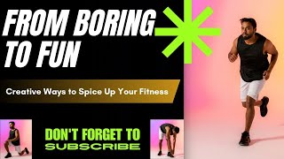 FROM BORING TO FUN, Creative ways to Spice Up your Fitness (Make exercise more enjoyable in 2025)