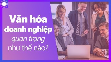 Văn Hóa Doanh Nghiệp Là Gì? Nó Quan Trọng Như Thế Nào?