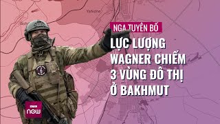 Nga tuyên bố lực lượng Wagner đã chiếm đóng 3 vùng đô thị ở Bakhmut | VTC Now