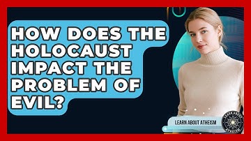 How Does The Holocaust Impact The Problem Of Evil? - Learn About Atheism
