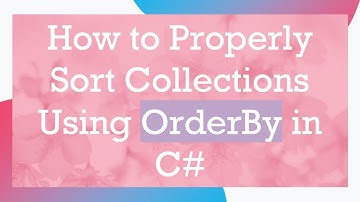 How to Properly Sort Collections Using OrderBy in C#
