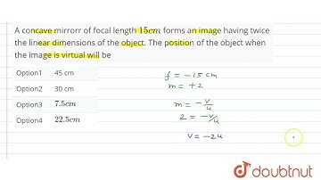 A concave mirrorr of focal length 15 cm forms an image having twice the linear dimensions of the...