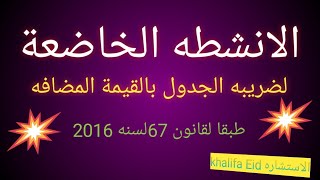 ضرائب الجدول الانشطه لضريبة الجدول طبقا لقانون القيمة المضافة رقم 67لسنه 2016