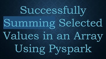 Successfully Summing Selected Values in an Array Using Pyspark