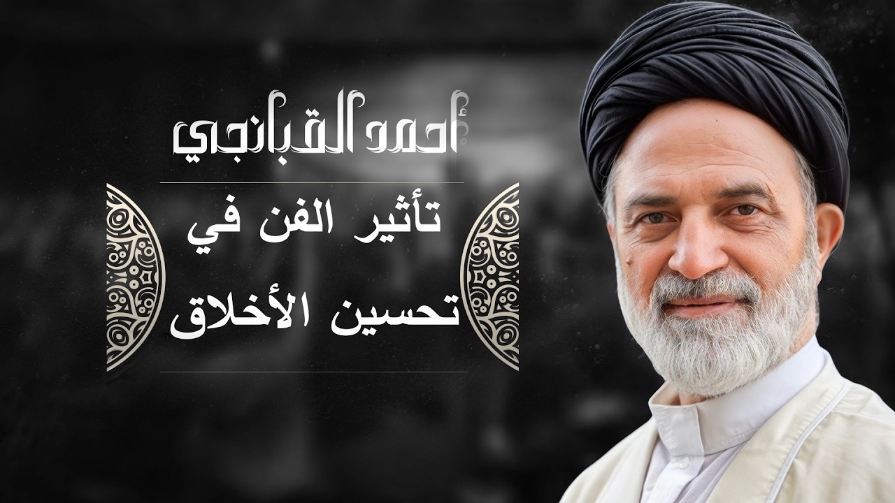 🎞️ كيف يؤثر الفن في تحسين الأخلاق | احمد القبانجي