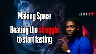 Making Space: Beating the struggle to start fasting