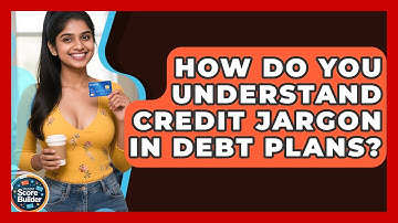 How Do You Understand Credit Jargon In Debt Plans? - Student Score Builder